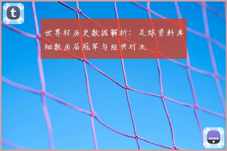 世界杯历史数据解析:足球资料库细数历届冠军与经典对决