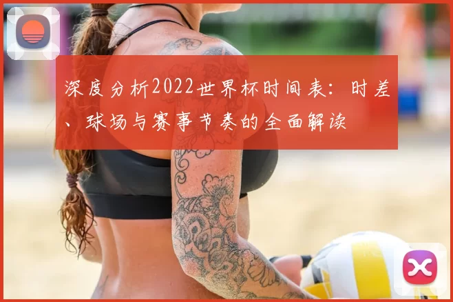 深度分析2022世界杯时间表:时差、球场与赛事节奏的全面解读