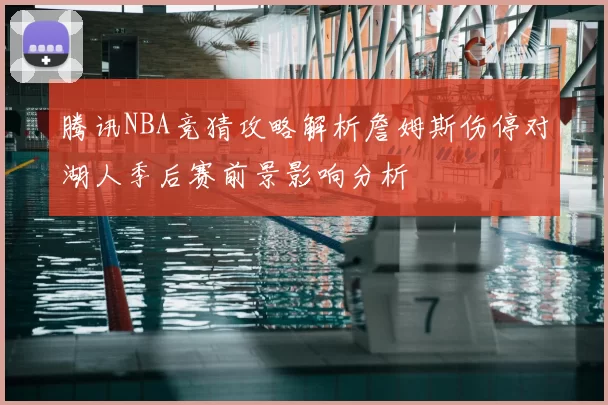 腾讯NBA竞猜攻略解析詹姆斯伤停对湖人季后赛前景影响分析