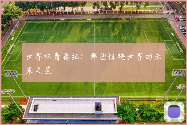 世界杯青春纪:那些惊艳世界的未来之星