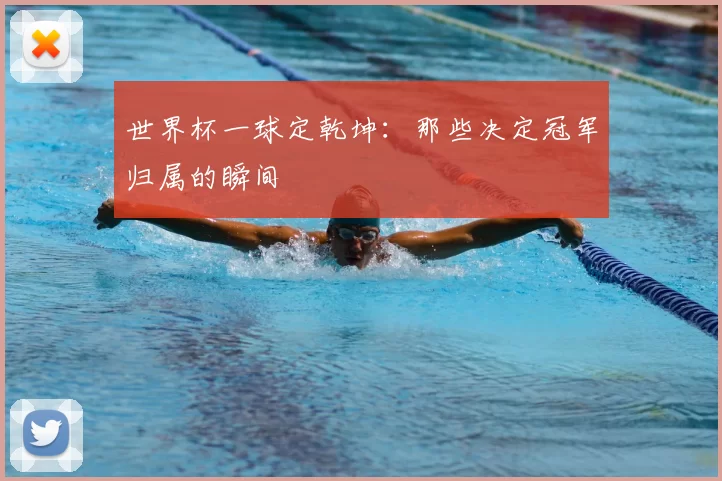 世界杯一球定乾坤：那些决定冠军归属的瞬间