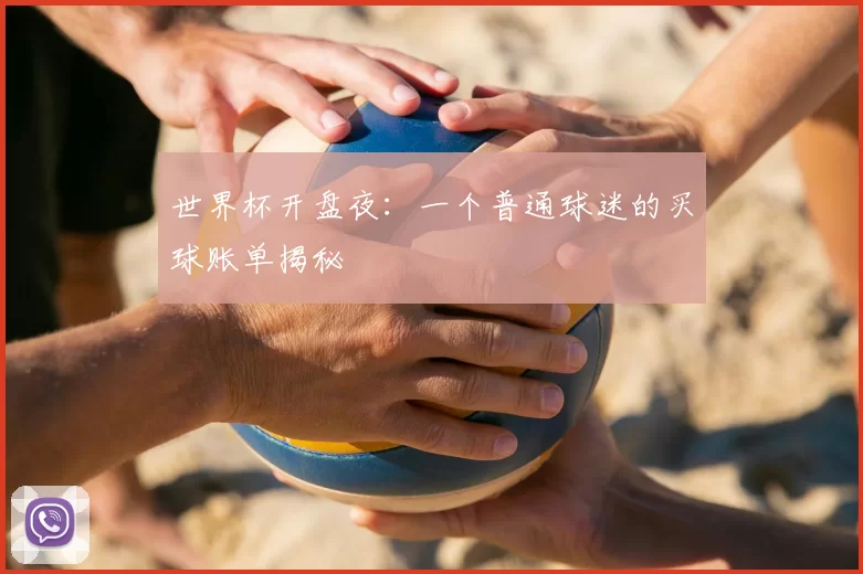 世界杯开盘夜:一个普通球迷的买球账单揭秘