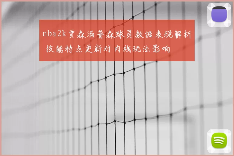 nba2k贾森汤普森球员数据表现解析 技能特点更新对内线玩法影响