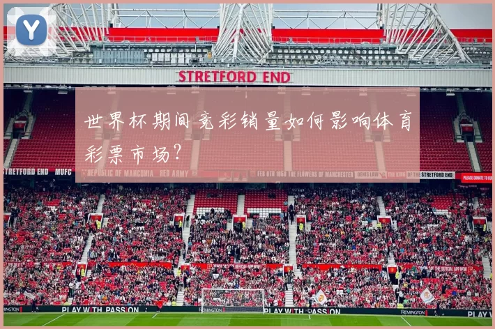世界杯期间竞彩销量如何影响体育彩票市场?