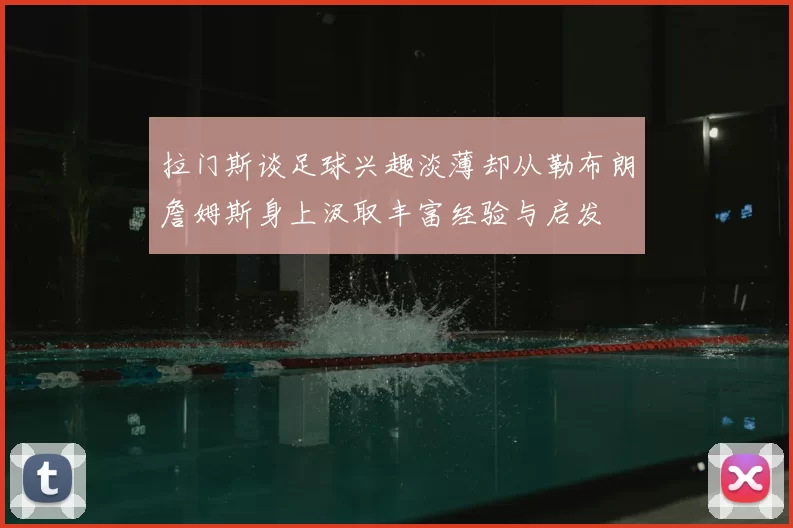 拉门斯谈足球兴趣淡薄却从勒布朗詹姆斯身上汲取丰富经验与启发