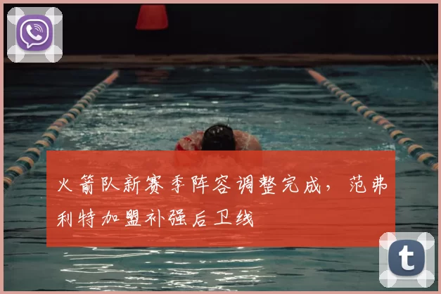 火箭队新赛季阵容调整完成,范弗利特加盟补强后卫线