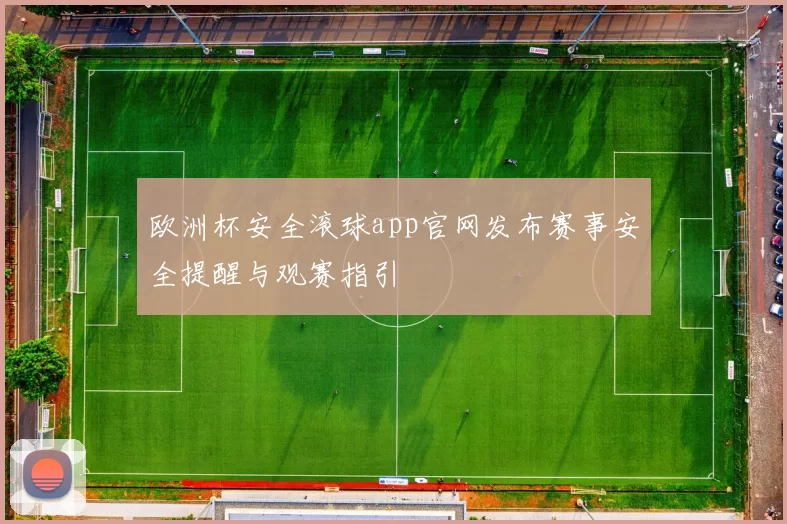 欧洲杯安全滚球app官网发布赛事安全提醒与观赛指引