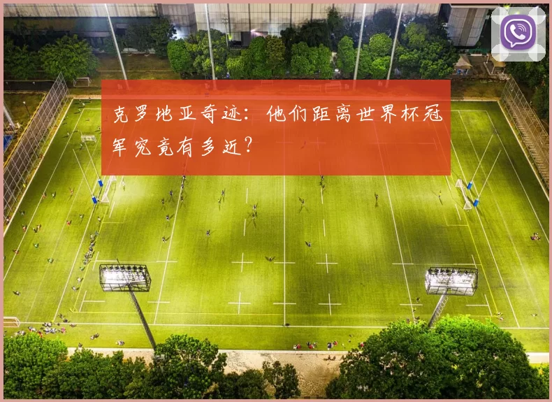克罗地亚奇迹:他们距离世界杯冠军究竟有多近?