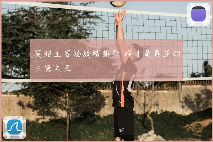 英超主客场战绩排行 谁才是真正的主场之王