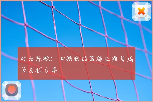 对话陈敏：回顾我的篮球生涯与成长历程分享