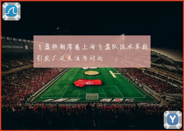 飞盘热潮席卷上海飞盘队技术革新引发广泛关注与讨论