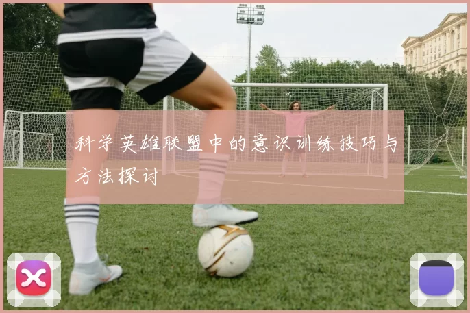 科学英雄联盟中的意识训练技巧与方法探讨