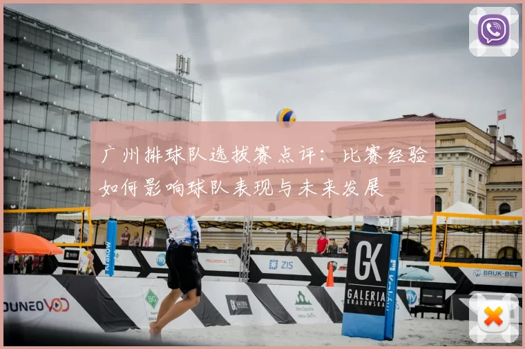 广州排球队选拔赛点评：比赛经验如何影响球队表现与未来发展