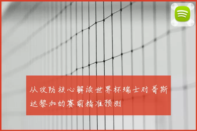 从攻防核心解读世界杯瑞士对哥斯达黎加的赛前精准预测