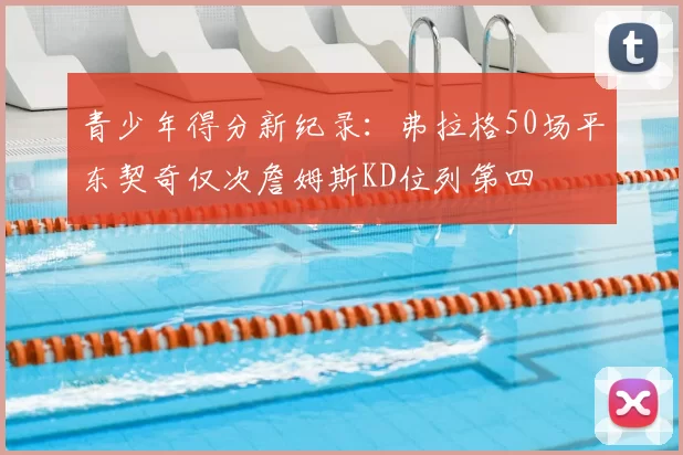 青少年得分新纪录：弗拉格50场平东契奇仅次詹姆斯KD位列第四