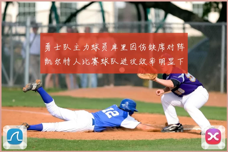 勇士队主力球员库里因伤缺席对阵凯尔特人比赛球队进攻效率明显下滑