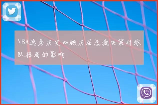 NBA选秀历史回顾历届总裁决策对球队格局的影响